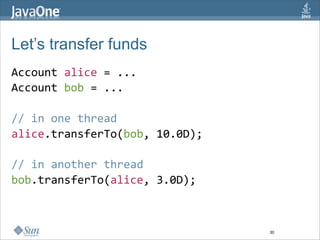 Let’s transfer funds
Account alice = ...  
Account bob = ...  
  
// in one thread  
alice.transferTo(bob, 10.0D);  
  
//...