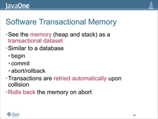 Software Transactional Memory
> See   the memory (heap and stack) as a
  transactional dataset
> Similar to a database
  ...