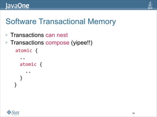 Software Transactional Memory
> Transactions can nest
> Transactions compose (yipee!!)
   atomic {   
     ..   
     atom...