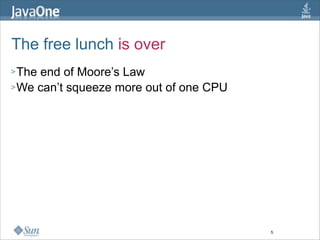 The free lunch is over
> Theend of Moore’s Law
> We can’t squeeze more out of one CPU




                                ...