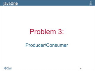 Problem 3:
Producer/Consumer



                    84
 
