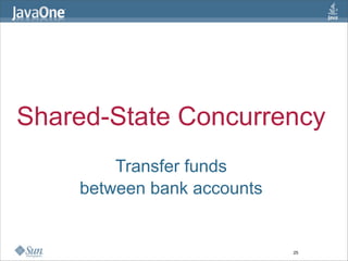 Shared-State Concurrency
        Transfer funds
    between bank accounts


                            25
 