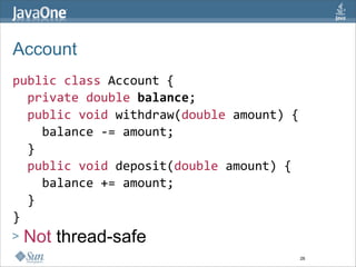 Account
public class Account {  
  private double balance;  
  public void withdraw(double amount) { 
    balance ‐= amount; 
  }  
  public void deposit(double amount) { 
    balance += amount; 
  }  
} 
>   Not thread-safe 
                                       26
 