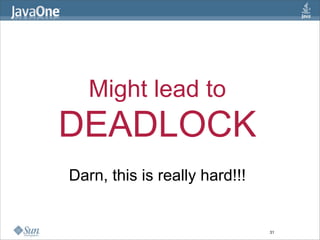 Might lead to
DEADLOCK
Darn, this is really hard!!!


                               31
 