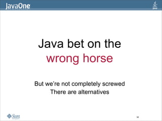 Java bet on the
  wrong horse
But we’re not completely screwed
     There are alternatives


                                   34
 