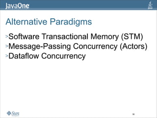 Alternative Paradigms
>Software Transactional Memory (STM)
>Message-Passing Concurrency (Actors)
>Dataflow Concurrency




                                 36
 