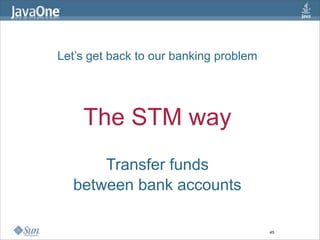 Let’s get back to our banking problem




    The STM way
      Transfer funds
  between bank accounts

                                        45
 