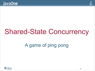 Shared-State Concurrency
     A game of ping pong



                           61
 