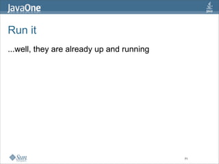 Run it
...well, they are already up and running




                                           71
 