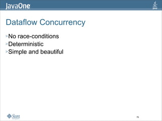 Dataflow Concurrency
> No race-conditions
> Deterministic
> Simple and beautiful




                         76
 
