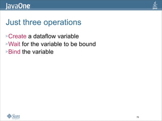 Just three operations
> Create  a dataflow variable
> Wait for the variable to be bound
> Bind the variable




                                      78
 