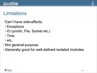 Limitations
> Can’t  have side-effects
   Exceptions

   IO (println, File, Socket etc.)

   Time

   etc.

 Not general-purpose

 Generally good for well-defined isolated modules




                                                79
 