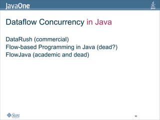 Dataflow Concurrency in Java

DataRush (commercial)
Flow-based Programming in Java (dead?)
FlowJava (academic and dead)




                                         90
 