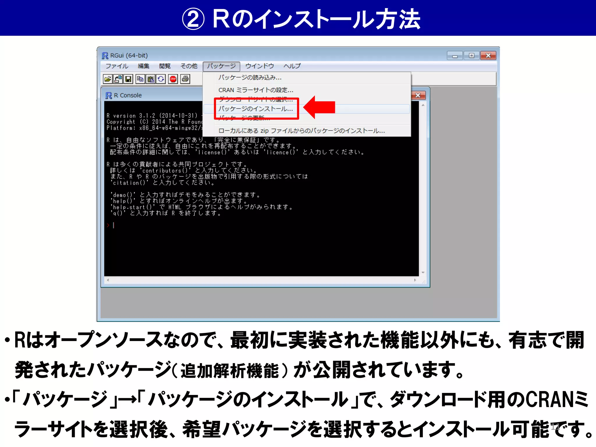 ・Rはオープンソースなので、最初に実装された機能以外にも、有志で開
発されたパッケージ（追加解析機能） が公開されています。
・「パッケージ」→「パッケージのインストール」で、ダウンロード用のCRANミ
ラーサイトを選択後、希望パッケージを選択するとインストール可能です。
② Ｒのインストール方法
11
 