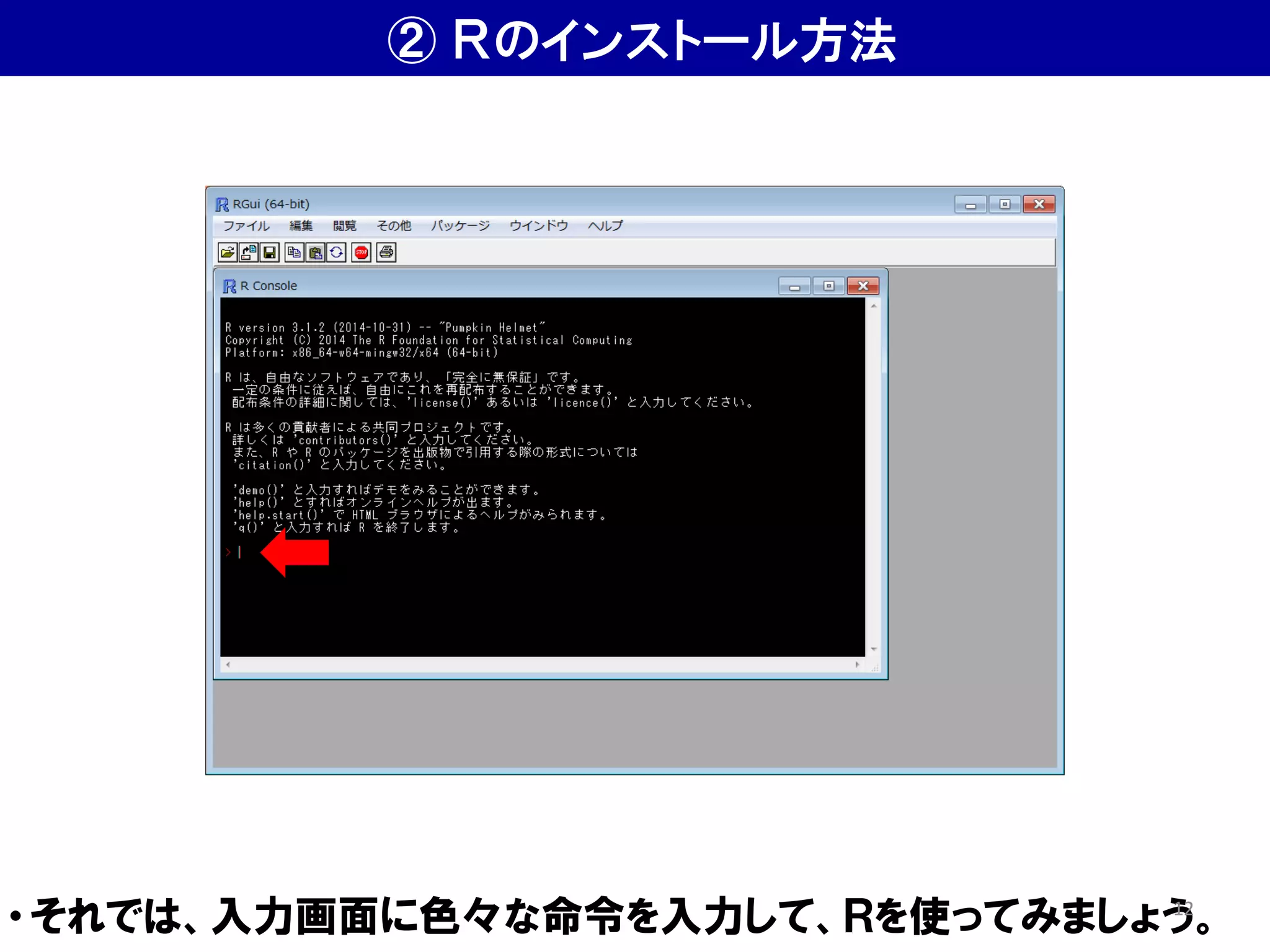 ・それでは、入力画面に色々な命令を入力して、Ｒを使ってみましょう。
② Ｒのインストール方法
12
 