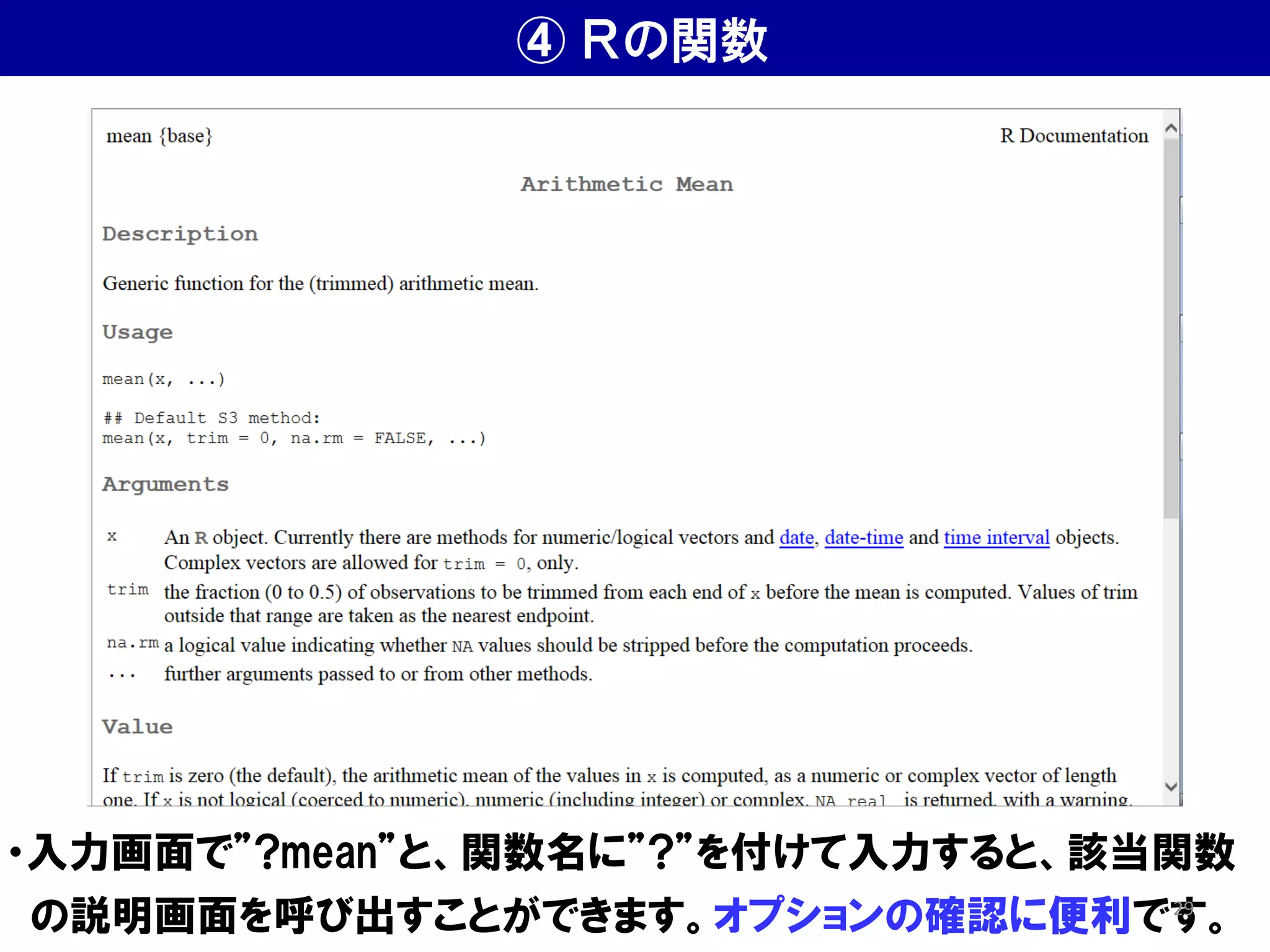 ④ Ｒの関数
・入力画面で”?mean”と、関数名に”?”を付けて入力すると、該当関数
の説明画面を呼び出すことができます。オプションの確認に便利です。
29
 