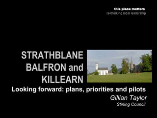 this place matters
re-thinking local leadership
Looking forward: plans, priorities and pilots
Gillian Gillian Taylor
Stirling Council
 