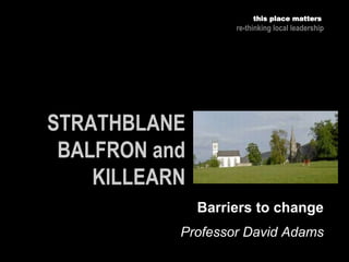 Professor David Adams
this place matters
re-thinking local leadership
Barriers to change
 