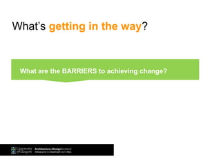 What’s getting in the way?
What are the BARRIERS to achieving change?
 
