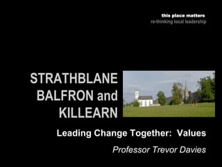 Professor Trevor Davies
this place matters
re-thinking local leadership
Leading Change Together: Values
 