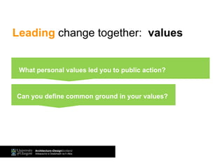 What personal values led you to public action?
Can you define common ground in your values?
SELF: What personal values led you to public action?What personal values led you to public action?
Leading change together: values
 