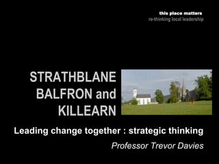 this place matters
re-thinking local leadership
Leading change together : strategic thinking
Professor Trevor Davies
 