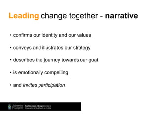 • confirms our identity and our values
• conveys and illustrates our strategy
• describes the journey towards our goal
• is emotionally compelling
• and invites participation
Leading change together - narrative
 
