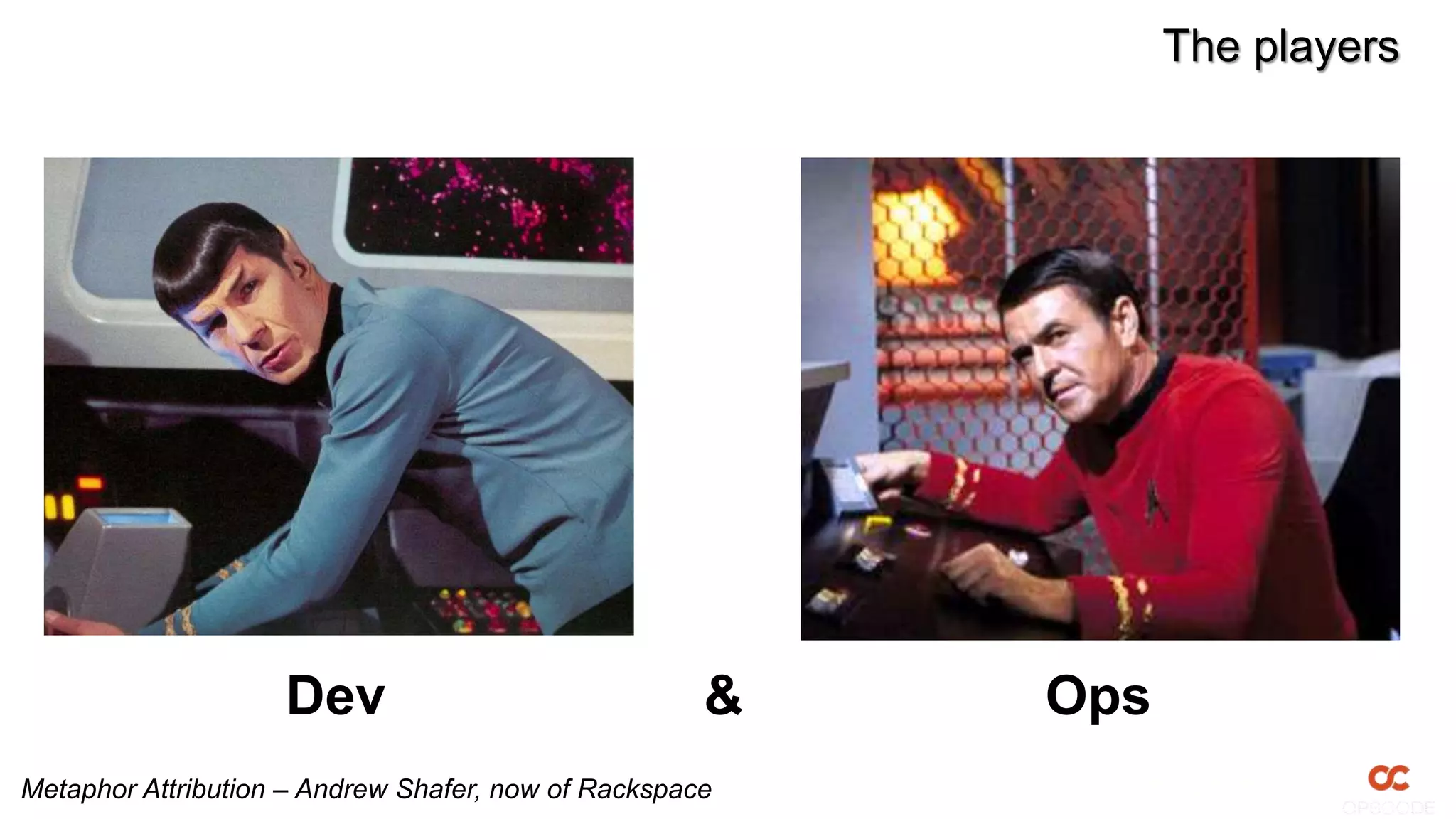 The players




                    Dev                              &   Ops
Metaphor Attribution – Andrew Shafer, now of Rackspace
 