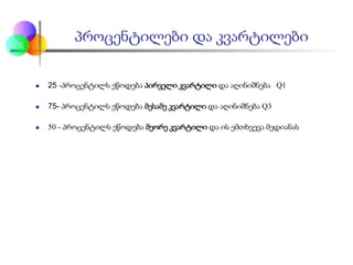  25 -პროცენტილს ეწოდება პირველი კვარტილი და აღინიშნება Q1
 75- პროცენტილს ეწოდება მესამე კვარტილი და აღინიშნება Q3
 50 - პროცენტილს ეწოდება მეორე კვარტილი და ის ემთხვევა მედიანას
პროცენტილები და კვარტილები
 