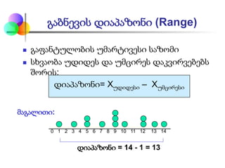 გაბნევის დიაპაზონი (Range)
 გაფანტულობის უმარტივესი საზომი
 სხვაობა უდიდეს და უმცირეს დაკვირვებებს
შორის:
დიაპაზონი= Xუდიდესი – Xუმცირესი
0 1 2 3 4 5 6 7 8 9 10 11 12 13 14
დიაპაზონი = 14 - 1 = 13
მაგალითი:
 