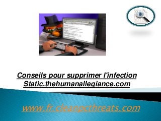 Conseils pour supprimer l'infection
Static.thehumanallegiance.com

www.fr.cleanpcthreats.com

 