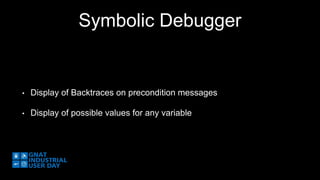 Symbolic Debugger 
• Display of Backtraces on precondition messages 
• Display of possible values for any variable 
 
