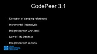 CodePeer 3.1 
• Detection of dangling references 
• Incremental (re)analysis 
• Integration with GNATtest 
• New HTML interface 
• Integration with Jenkins 
 