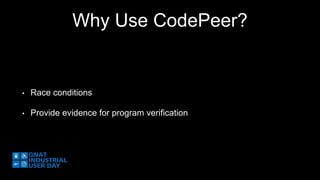 Why Use CodePeer? 
• Race conditions 
• Provide evidence for program verification 
 