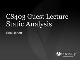 CS403 Guest Lecture
Static Analysis
Eric Lippert
 