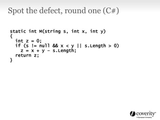 static int M(string s, int x, int y)
{
int z = 0;
if (s != null && x < y || s.Length > 0)
z = x + y – s.Length;
return z;
}
Spot the defect, round one (C#)
 