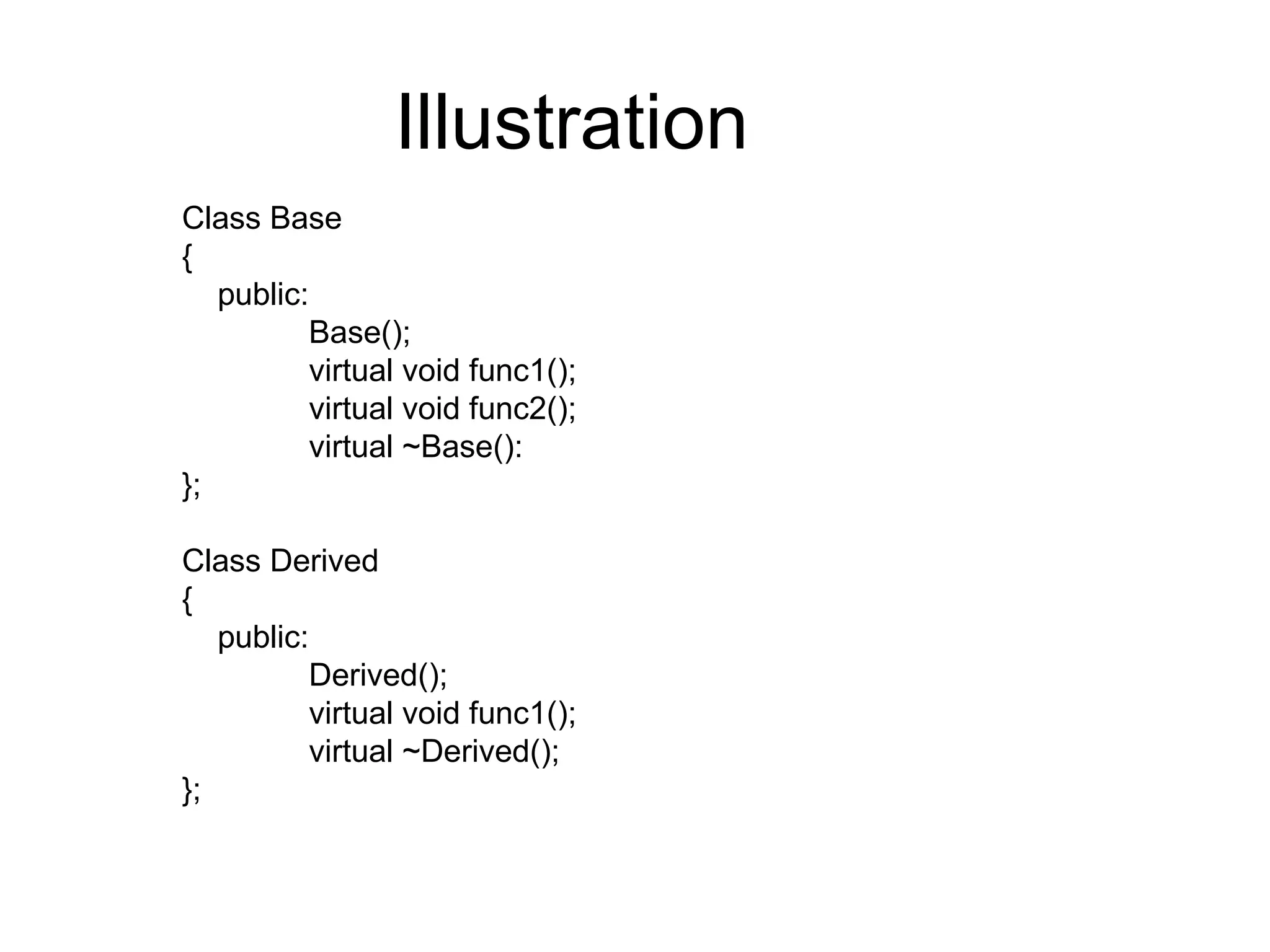 Illustration Class Base  { public: Base(); virtual void func1(); virtual void func2(); virtual ~Base(): }; Class Derived { public: Derived(); virtual void func1(); virtual ~Derived(); }; 