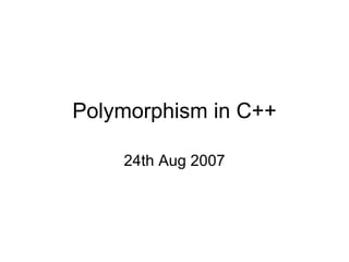 Polymorphism in C++ 24th Aug 2007 
