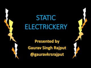 STATIC
ELECTRICKERY
Presented by
Gaurav Singh Rajput
@gauravkrsrajput
 