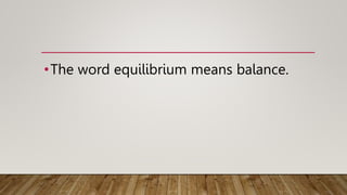 •The word equilibrium means balance.
 