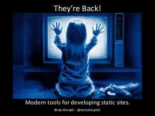 They’re Back!
Modern tools for developing static sites.
Brian Rinaldi - @remotesynth
 