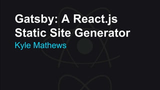 Gatsby: A React.js
Static Site Generator
Kyle Mathews
 