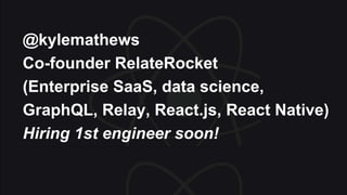 @kylemathews
Co-founder RelateRocket
(Enterprise SaaS, data science,
GraphQL, Relay, React.js, React Native)
Hiring 1st engineer soon!
 