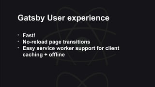 Gatsby User experience
* Fast!
* No-reload page transitions
* Easy service worker support for client
caching + offline
 