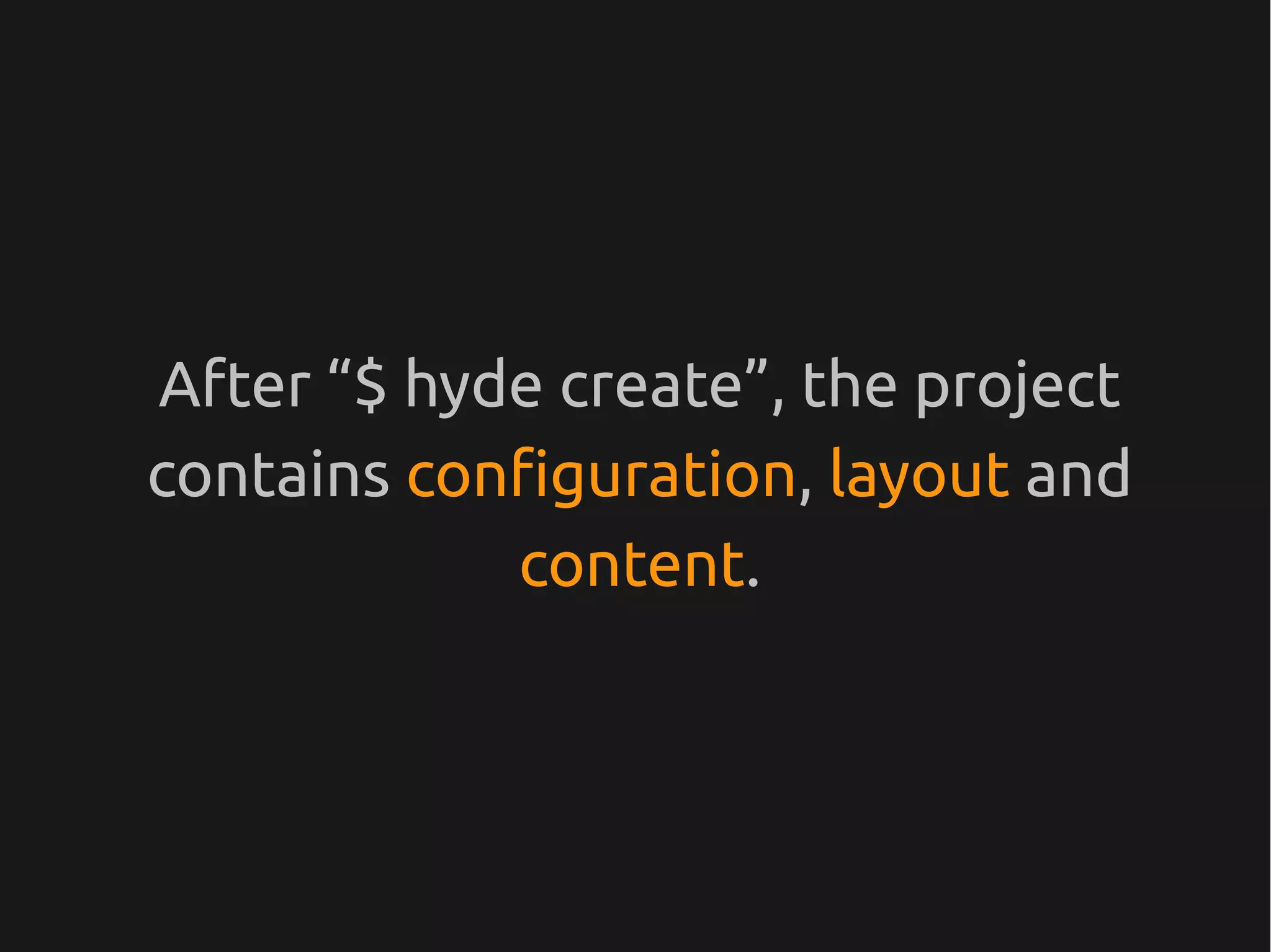 After “$ hyde create”, the project
contains configuration, layout and
            content.
 