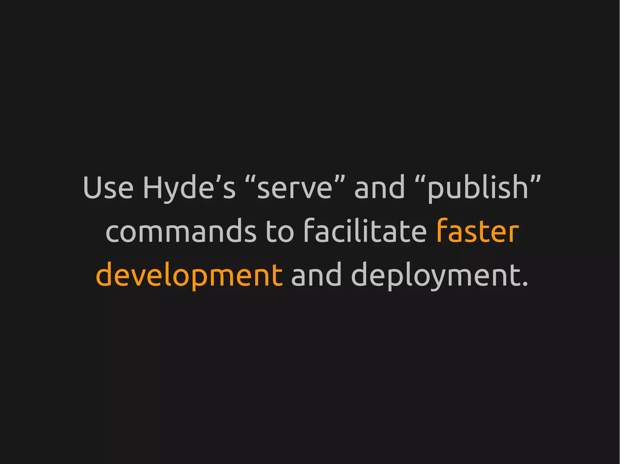 Use Hyde’s “serve” and “publish”
  commands to facilitate faster
 development and deployment.
 