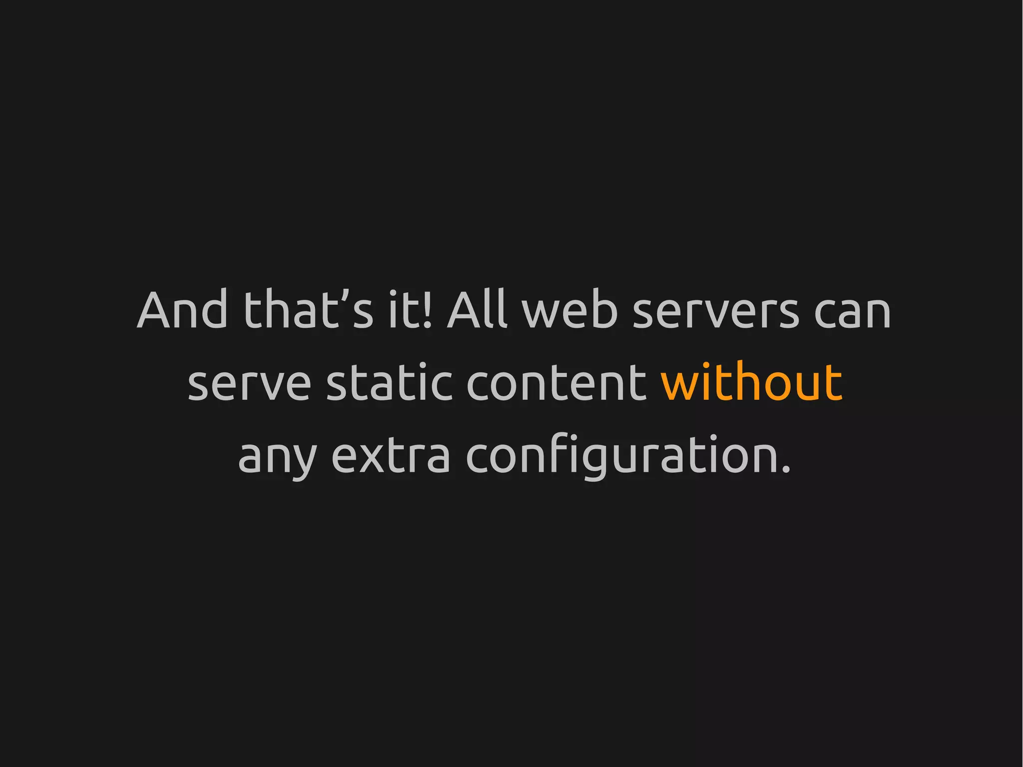 And that’s it! All web servers can
  serve static content without
    any extra configuration.
 