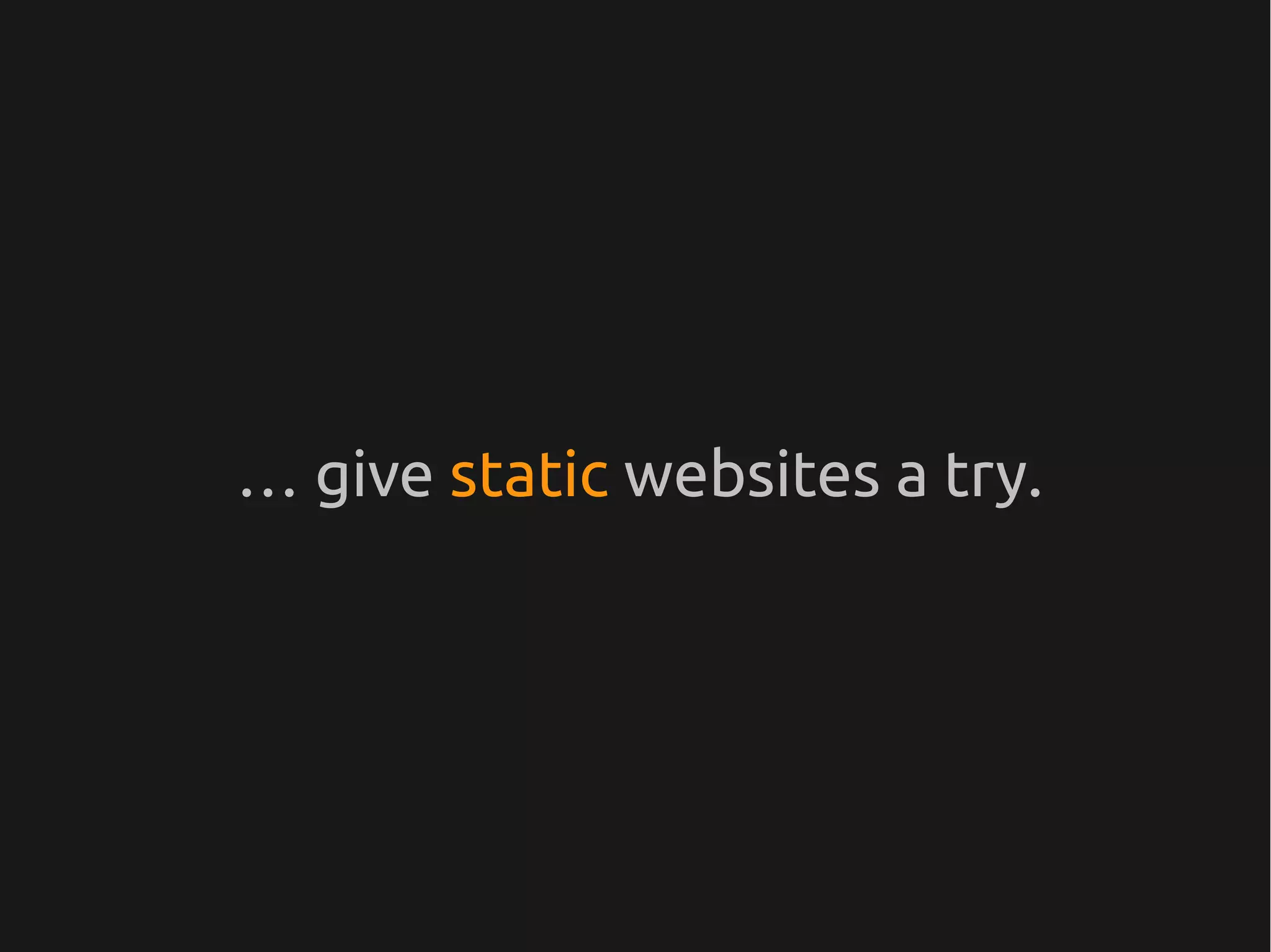 … give static websites a try.
 