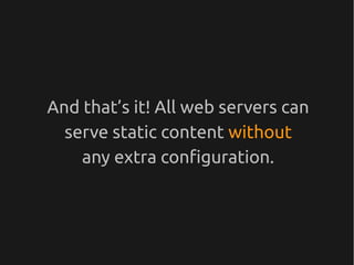 And that’s it! All web servers can
  serve static content without
    any extra configuration.
 