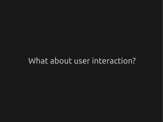 What about user interaction?
 